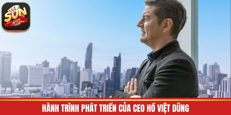 Hành trình phát triển của CEO Hồ Việt Dũng