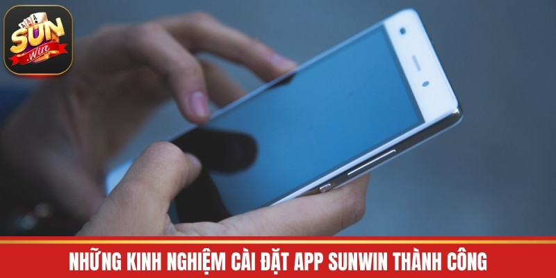 Những kinh nghiệm cài đặt app Sunwin thành công